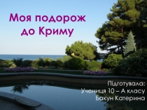 Підготувала:
Учениця 10 – А класу
Бакун Катерина
Моя подорож до Криму