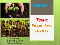 Тема:
Родючість грунту
ЛЕКЦІЯ 7
Підготувала:
Студентка 11-Е групи
КОГПА ім. Т