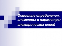 Основные определения, элементы и параметры электрических цепей