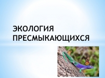 ЭКОЛОГИЯ ПРЕСМЫКАЮЩИХСЯ