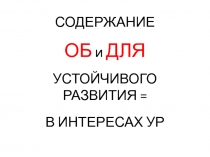 СОДЕРЖАНИЕ
ОБ и ДЛЯ
УСТОЙЧИВОГО РАЗВИТИЯ =
В ИНТЕРЕСАХ УР