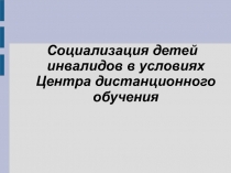 Социализация детей инвалидов в условиях Центра дистанционного обучения