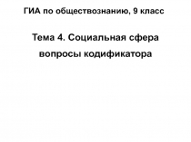 ГИА по обществознанию, 9 класс
Тема 4. Социальная сфера
вопросы кодификатора