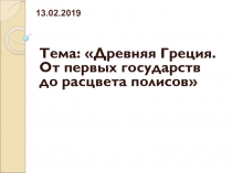 Тема: Древняя Греция. От первых государств до расцвета полисов
13.02.2019