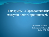 Тақырыбы :  Ортодонтиялық ем деудің негізгі принциптері 
Орындаған: Оспанова