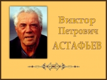 Виктор
Петрович
АСТАФЬЕВ