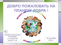 ДОБРО ПОЖАЛОВАТЬ НА ПЛАНЕТУ ДОБРА !
18 сентября
2018 г.
ПРЕЗЕНТАЦИОННАЯ