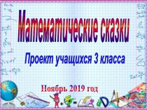 Проект учащихся 3 класса
Математические сказки
Ноябрь 2019 год