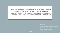 Взгляды на семейное воспитание педагогов в советское время. Януш Корчак Как