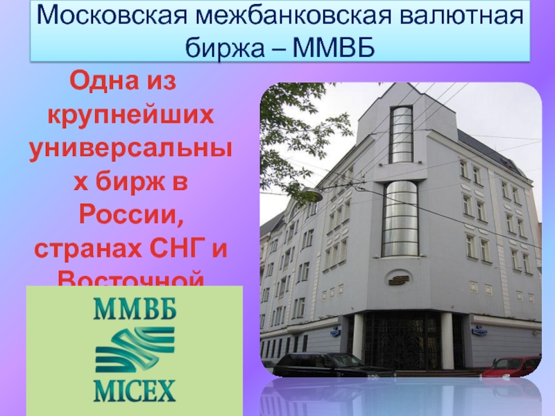 Московская межбанковская валютная биржа – ММВБ Одна из крупнейших универсальных бирж в России, странах СНГ и Восточной