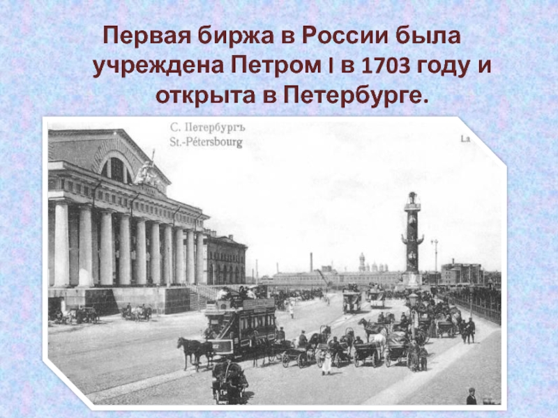 Первая биржа в России была учреждена Петром I в 1703 году и открыта в Петербурге.