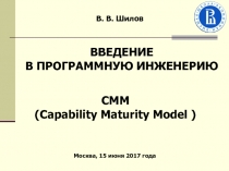 В. В. Шилов
CMM
( Capability Maturity Model )
Москва, 15 июня 2017