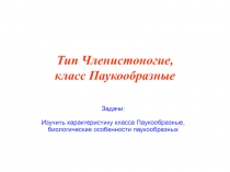 Тип Членистоногие, класс Паукообразные
Задачи:
Изучить характеристику класса