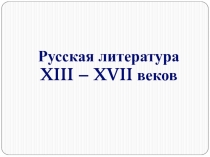 Русская литература
XIII – XVII веков