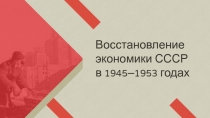 Восстановление экономики СССР
в 1945–1953 годах