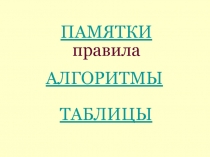 ПАМЯТКИ
правила
АЛГОРИТМЫ
ТАБЛИЦЫ