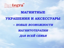 МАГНИТНЫЕ
УКРАШЕНИЯ И АКСЕССУАРЫ
– НОВЫЕ ВОЗМОЖНОСТИ
МАГНИТОТЕРАПИИ
ДЛЯ ВСЕЙ