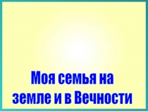 1
Моя семья на
земле и в Вечности