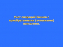 Учет операций банков с приобретенными (учтенными) векселями