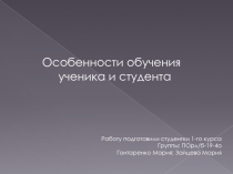 Особенности обучения
ученика и студента
Работу подготовили студентки 1-го