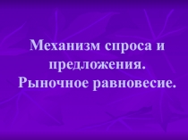 Механизм спроса и предложения. Рыночное равновесие