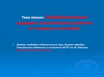 Тема лекции: Дифференциация задержки психического развития от сходных состояний