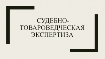 СУДЕБНО-ТОВАРОВЕДЧЕСКАЯ ЭКСПЕРТИЗА