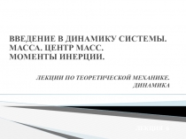 ЛЕКЦИИ ПО ТЕОРЕТИЧЕСКОЙ МЕХАНИКЕ. ДИНАМИКА
ЛЕКЦИЯ 6
ВВЕДЕНИЕ В ДИНАМИКУ