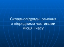 Складнопідрядні речення з підрядними частинами місця і часу