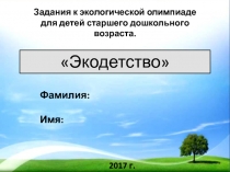 Экодетство 
Задания к экологической олимпиаде для детей старшего дошкольного