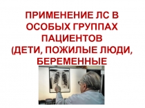 ПРИМЕНЕНИЕ ЛС В ОСОБЫХ ГРУППАХ ПАЦИЕНТОВ
(ДЕТИ, ПОЖИЛЫЕ ЛЮДИ, БЕРЕМЕННЫЕ