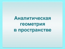 Аналитическая
геометрия
в пространстве