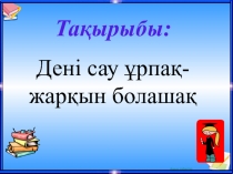 Тақырыбы:
Дені сау ұрпақ-жарқын болашақ