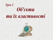 Об'єкти
та їх властивості
Урок 2