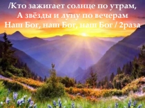 / Кто зажигает солнце по утрам, А звёзды и луну по вечерам Наш Бог, наш Бог,