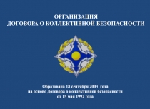 ОРГАНИЗАЦИЯ
ДОГОВОРА О КОЛЛЕКТИВНОЙ БЕЗОПАСНОСТИ
Образована 18 сентября 2003