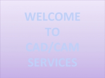 WELCOME TO CAD/CAM SERVICES