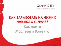 КАК ЗАРАБОТАТЬ НА ЧУЖИХ НАВЫКАХ С НУЛЯ ?
Как найти
Мастера и Клиента