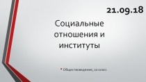 Социальные отношения и институты
Обществоведение, 10 класс
21.09.18