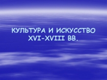 КУЛЬТУРА И ИСКУССТВО XVI - XVIII ВВ