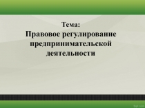 Тема: Правовое регулирование предпринимательской деятельности