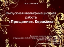 ГАОУ СПО СМПК
Выпускная квалификационная работа
Прощание. Керамика
Выполнила