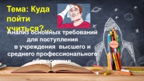 Тема: Куда пойти
у читься?…
Анализ основных требований для поступления
в