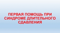 ПЕРВАЯ ПОМОЩЬ ПРИ СИНДРОМЕ ДЛИТЕЛЬНОГО СДАВЛЕНИЯ