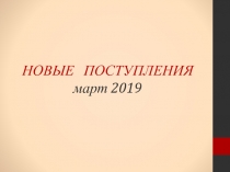 НОВЫЕ ПОСТУПЛЕНИЯ март 2019