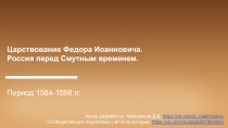 Царствование Федора Иоанновича.
Россия перед Смутным временем.
Период 1584-1598