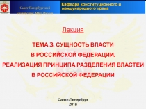 Лекция
ТЕМА 3. СУЩНОСТЬ ВЛАСТИ
В РОССИЙСКОЙ ФЕДЕРАЦИИ.
РЕАЛИЗАЦИЯ ПРИНЦИПА