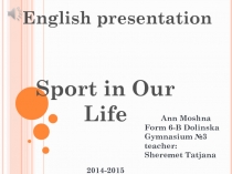 English presentation
Sport in Our Life
Ann Moshna
Form 6-B Dolinska
Gymnasium