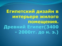 Египетский дизайн в интерьере жилого помещения. Древний Египет(3400 - 2000гг