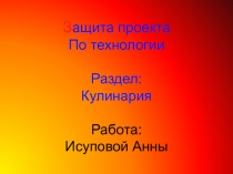 З ащита проекта По технологии Раздел: Кулинария Работа: Исуповой Анны